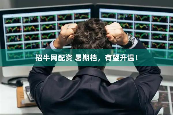 招牛网配资 暑期档，有望升温！