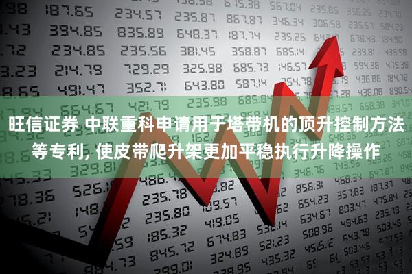 旺信证券 中联重科申请用于塔带机的顶升控制方法等专利, 使皮带爬升架更加平稳执行升降操作