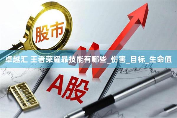 卓越汇 王者荣耀暃技能有哪些_伤害_目标_生命值