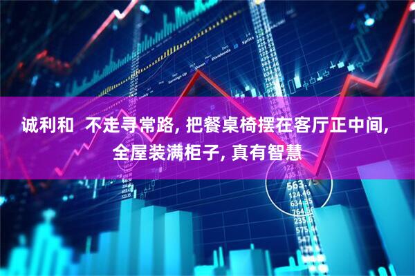 诚利和  不走寻常路, 把餐桌椅摆在客厅正中间, 全屋装满柜子, 真有智慧