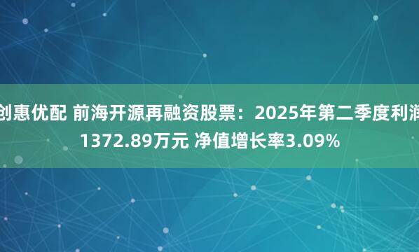 创惠优配 前海开源再融资股票：2025年第二季度利润1372.89万元 净值增长率3.09%