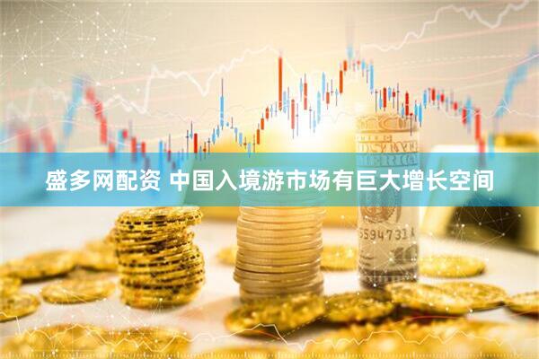 盛多网配资 中国入境游市场有巨大增长空间