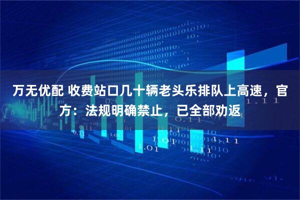 万无优配 收费站口几十辆老头乐排队上高速，官方：法规明确禁止，已全部劝返