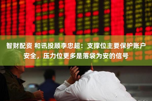 智财配资 和讯投顾李忠超：支撑位主要保护账户安全，压力位更多是落袋为安的信号